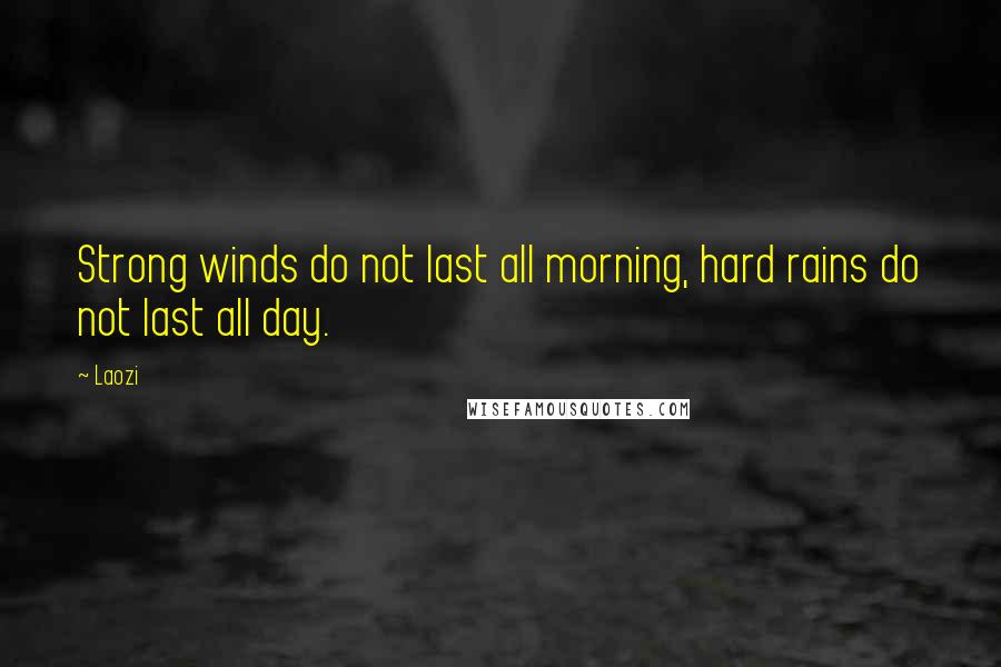 Laozi Quotes: Strong winds do not last all morning, hard rains do not last all day.