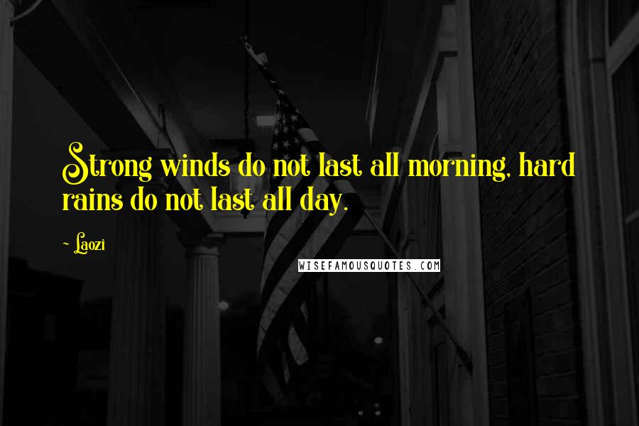 Laozi Quotes: Strong winds do not last all morning, hard rains do not last all day.