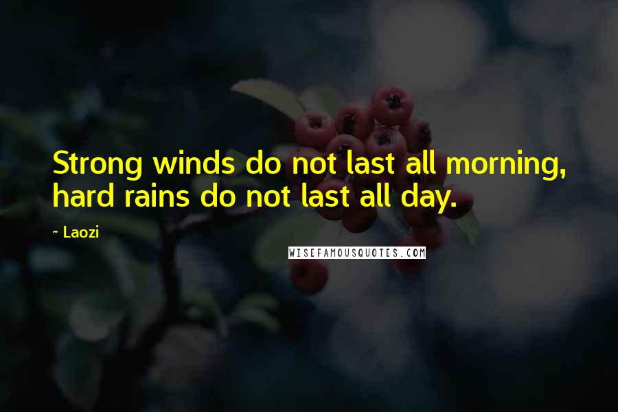 Laozi Quotes: Strong winds do not last all morning, hard rains do not last all day.