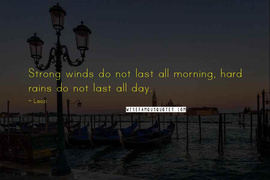 Laozi Quotes: Strong winds do not last all morning, hard rains do not last all day.