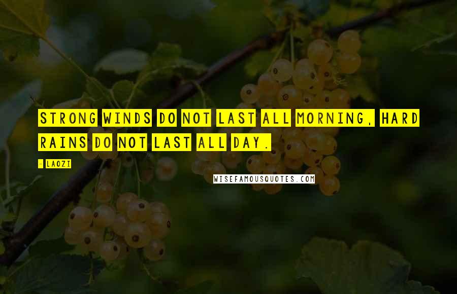 Laozi Quotes: Strong winds do not last all morning, hard rains do not last all day.