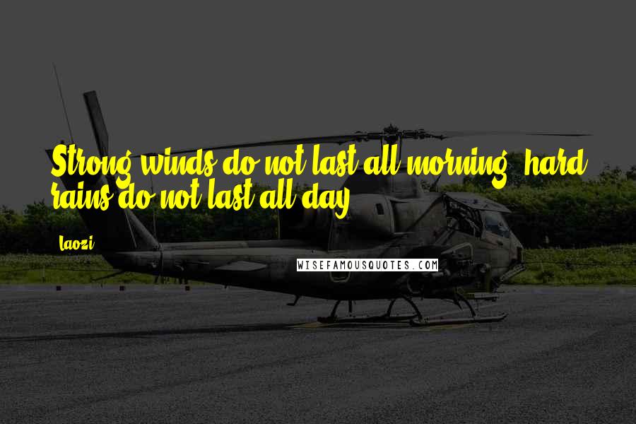 Laozi Quotes: Strong winds do not last all morning, hard rains do not last all day.