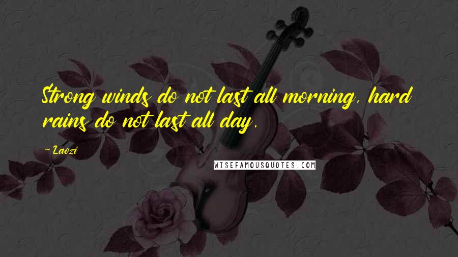 Laozi Quotes: Strong winds do not last all morning, hard rains do not last all day.