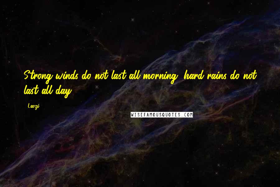 Laozi Quotes: Strong winds do not last all morning, hard rains do not last all day.