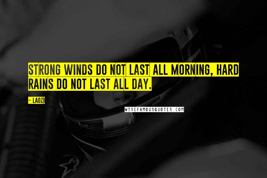 Laozi Quotes: Strong winds do not last all morning, hard rains do not last all day.