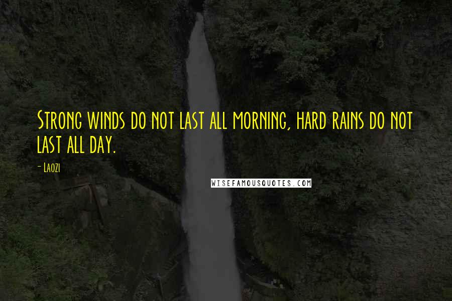 Laozi Quotes: Strong winds do not last all morning, hard rains do not last all day.