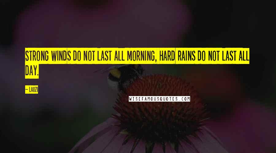 Laozi Quotes: Strong winds do not last all morning, hard rains do not last all day.