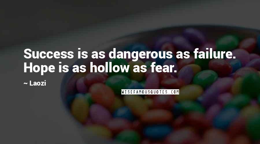 Laozi Quotes: Success is as dangerous as failure. Hope is as hollow as fear.