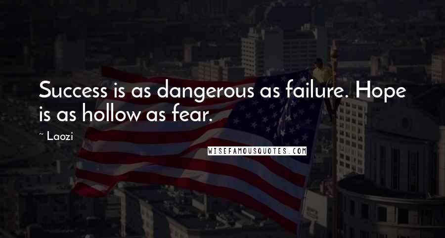 Laozi Quotes: Success is as dangerous as failure. Hope is as hollow as fear.
