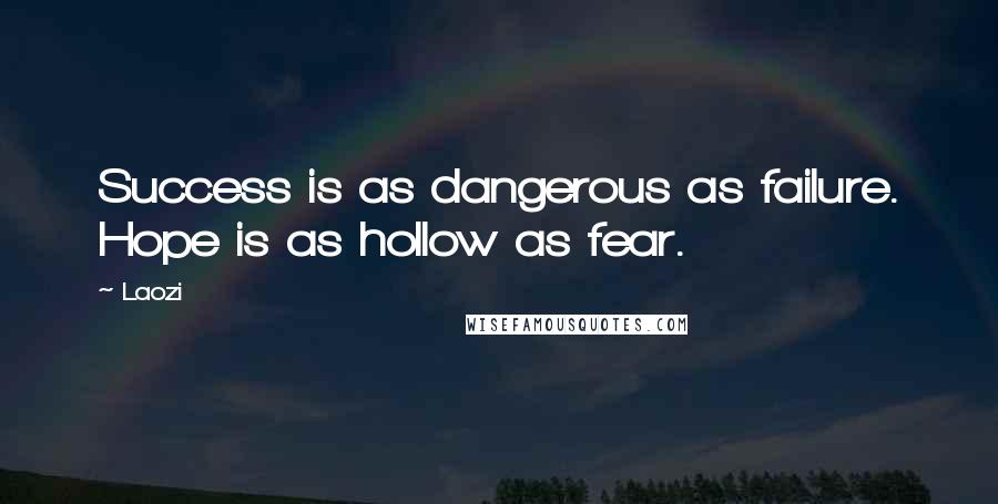 Laozi Quotes: Success is as dangerous as failure. Hope is as hollow as fear.
