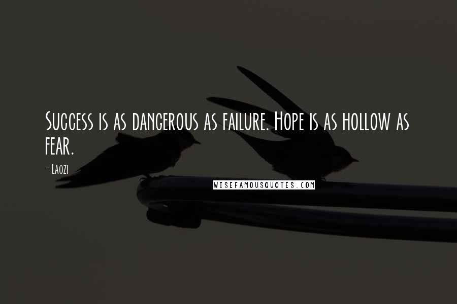 Laozi Quotes: Success is as dangerous as failure. Hope is as hollow as fear.