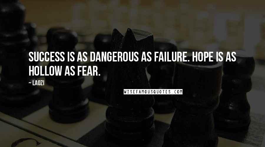 Laozi Quotes: Success is as dangerous as failure. Hope is as hollow as fear.