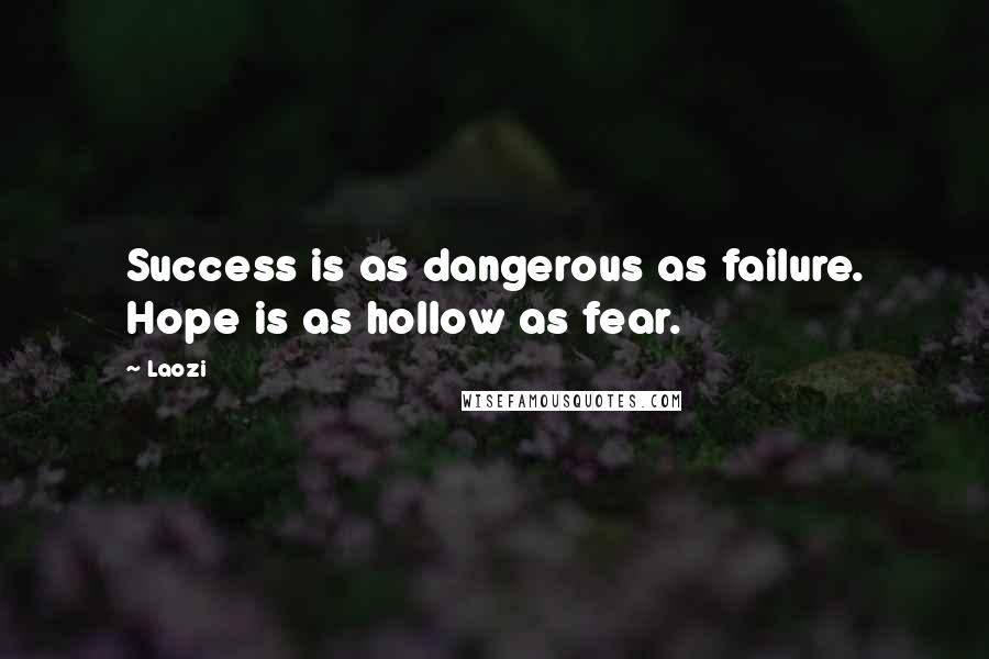 Laozi Quotes: Success is as dangerous as failure. Hope is as hollow as fear.