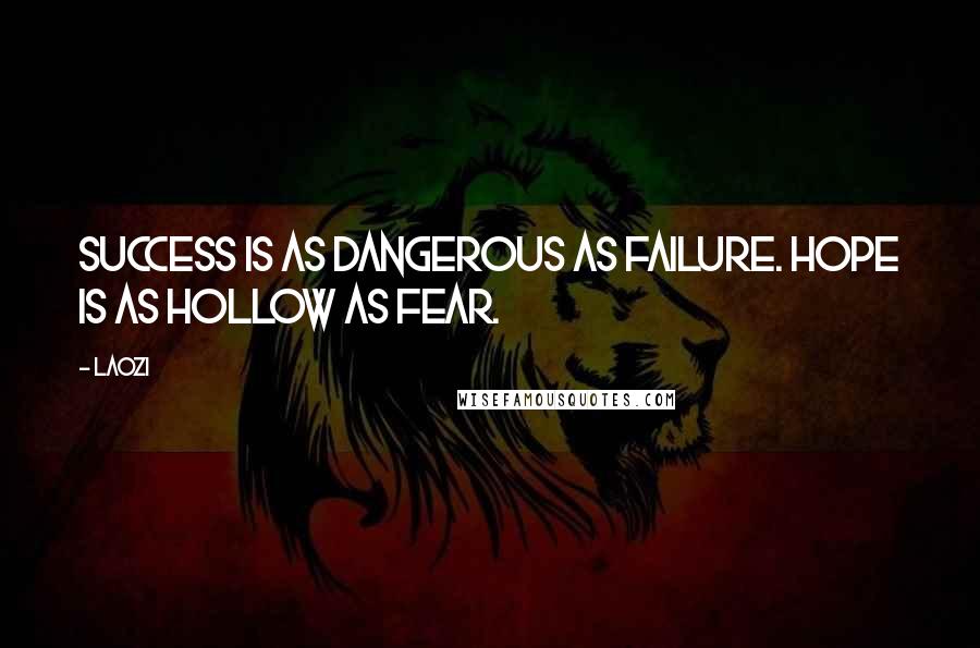 Laozi Quotes: Success is as dangerous as failure. Hope is as hollow as fear.