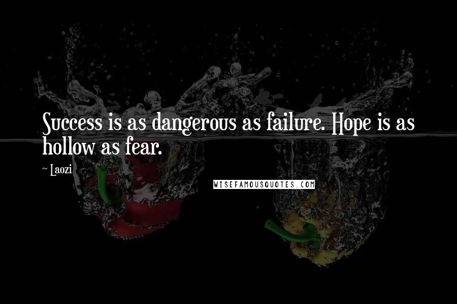 Laozi Quotes: Success is as dangerous as failure. Hope is as hollow as fear.