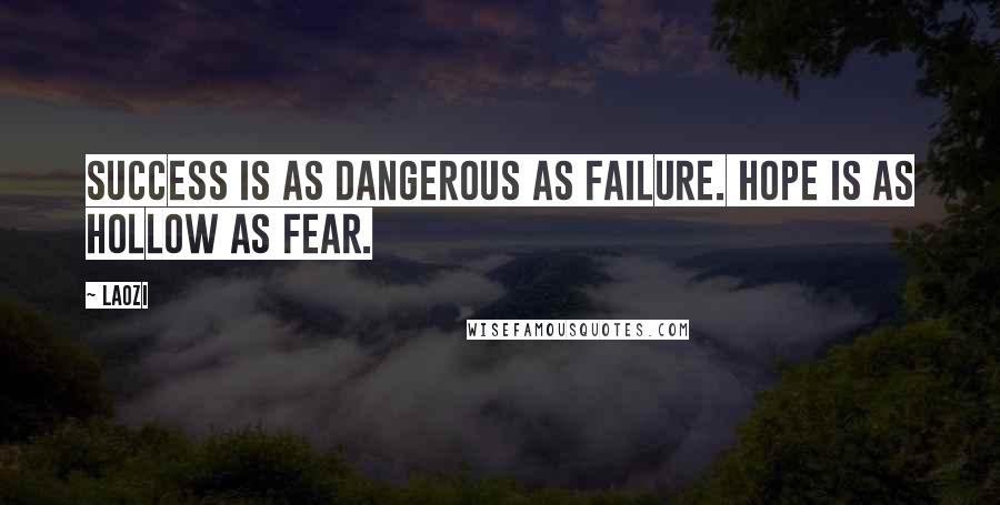 Laozi Quotes: Success is as dangerous as failure. Hope is as hollow as fear.