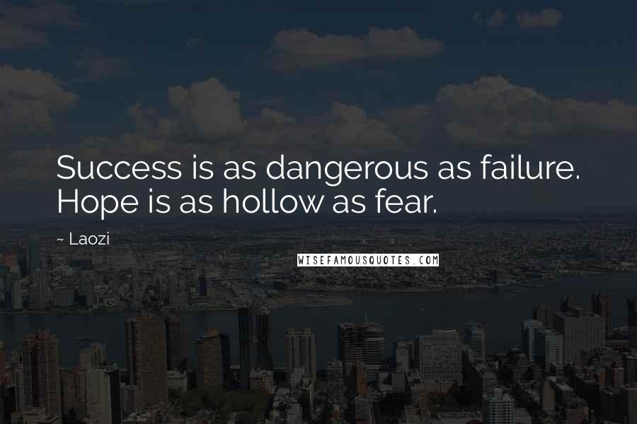 Laozi Quotes: Success is as dangerous as failure. Hope is as hollow as fear.