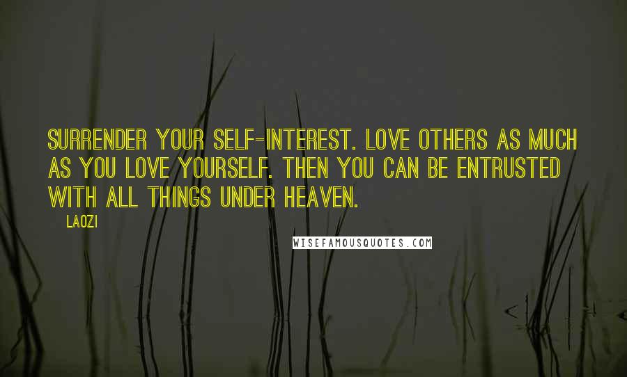Laozi Quotes: Surrender your self-interest. Love others as much as you love yourself. Then you can be entrusted with all things under heaven.