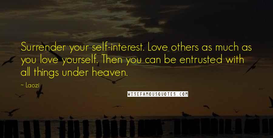 Laozi Quotes: Surrender your self-interest. Love others as much as you love yourself. Then you can be entrusted with all things under heaven.