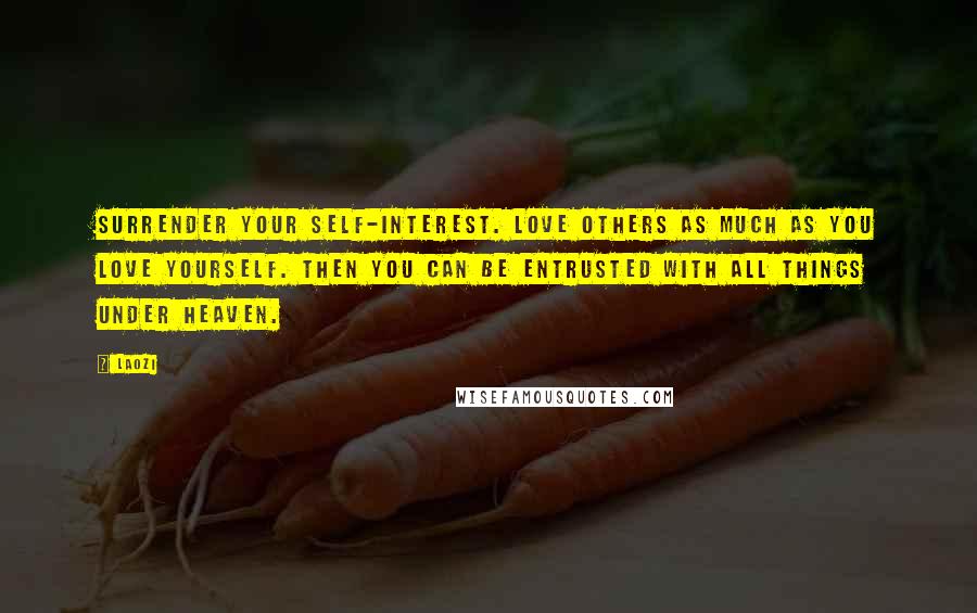 Laozi Quotes: Surrender your self-interest. Love others as much as you love yourself. Then you can be entrusted with all things under heaven.