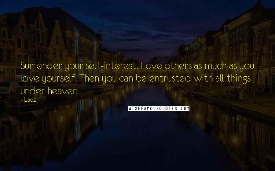 Laozi Quotes: Surrender your self-interest. Love others as much as you love yourself. Then you can be entrusted with all things under heaven.