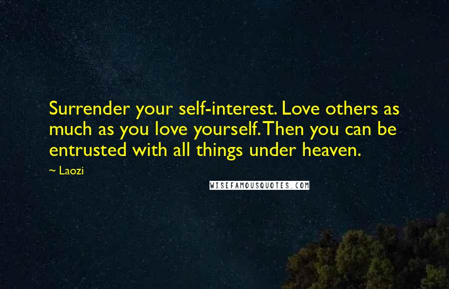 Laozi Quotes: Surrender your self-interest. Love others as much as you love yourself. Then you can be entrusted with all things under heaven.