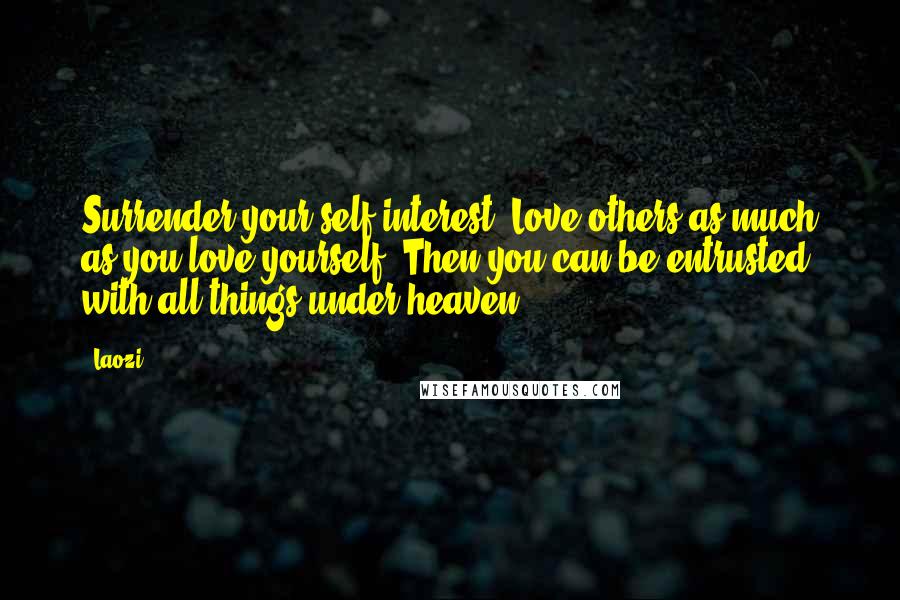 Laozi Quotes: Surrender your self-interest. Love others as much as you love yourself. Then you can be entrusted with all things under heaven.
