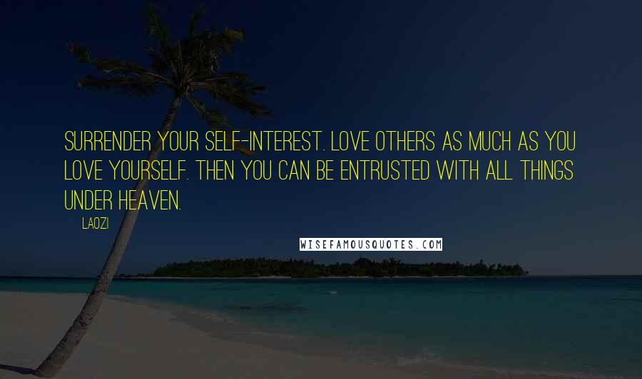 Laozi Quotes: Surrender your self-interest. Love others as much as you love yourself. Then you can be entrusted with all things under heaven.