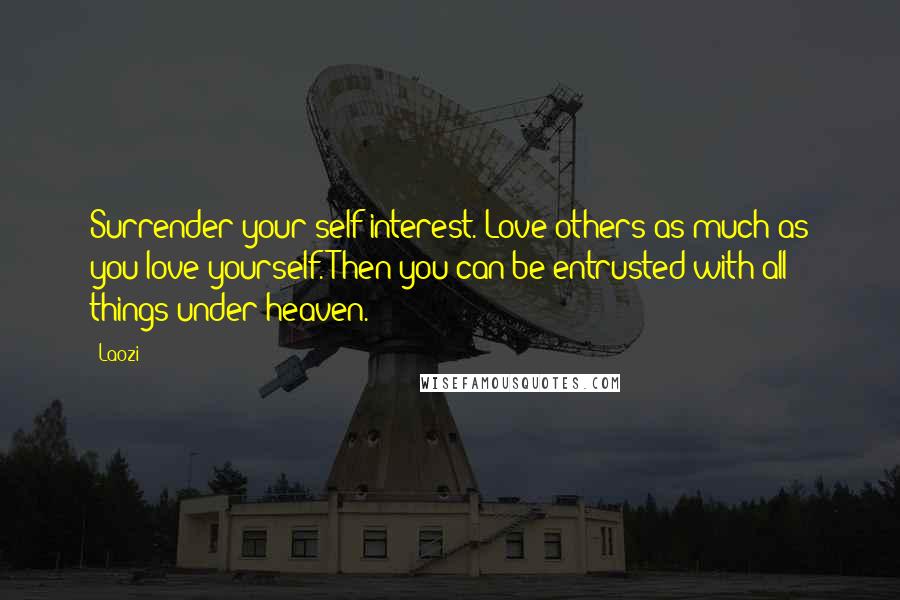 Laozi Quotes: Surrender your self-interest. Love others as much as you love yourself. Then you can be entrusted with all things under heaven.