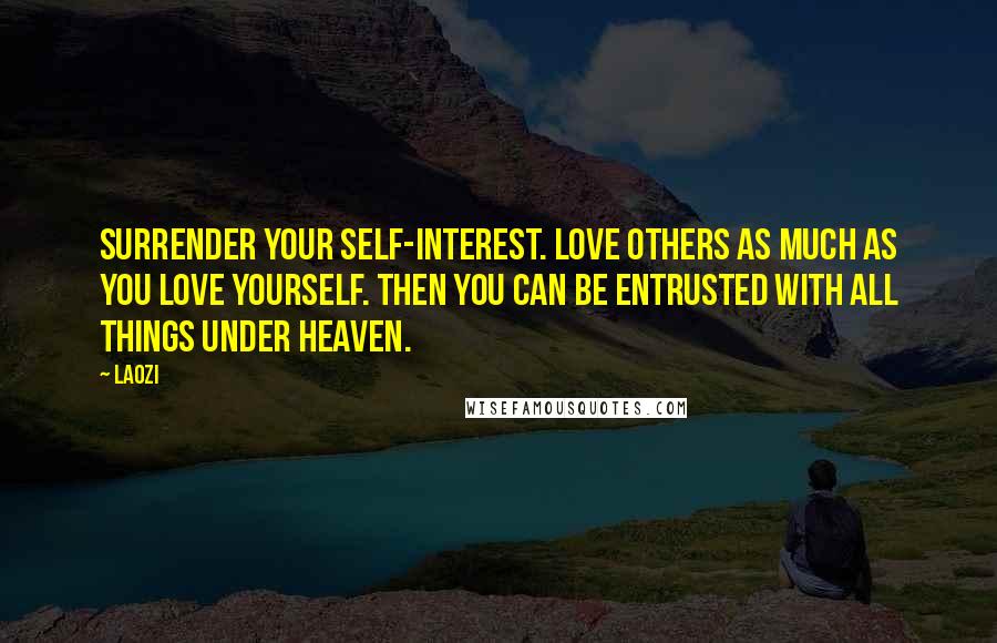 Laozi Quotes: Surrender your self-interest. Love others as much as you love yourself. Then you can be entrusted with all things under heaven.
