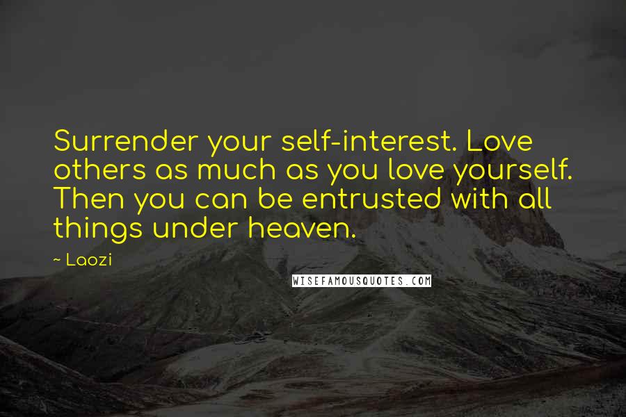 Laozi Quotes: Surrender your self-interest. Love others as much as you love yourself. Then you can be entrusted with all things under heaven.