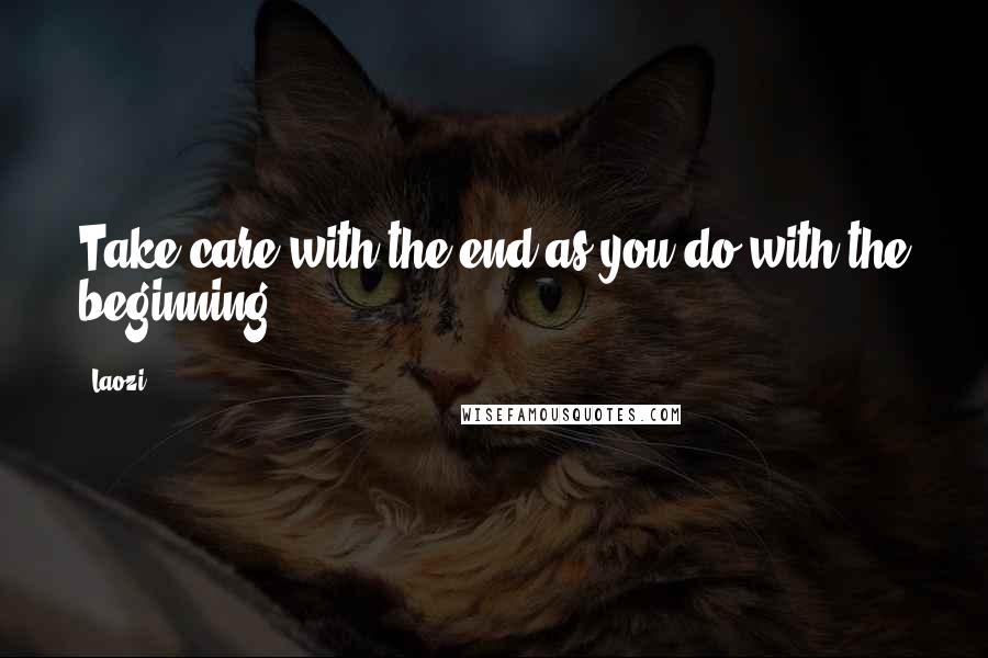 Laozi Quotes: Take care with the end as you do with the beginning