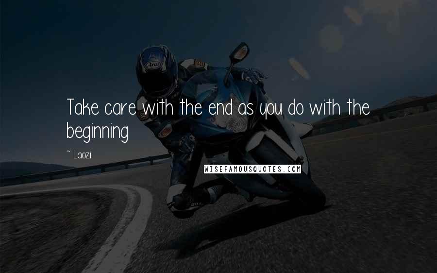 Laozi Quotes: Take care with the end as you do with the beginning