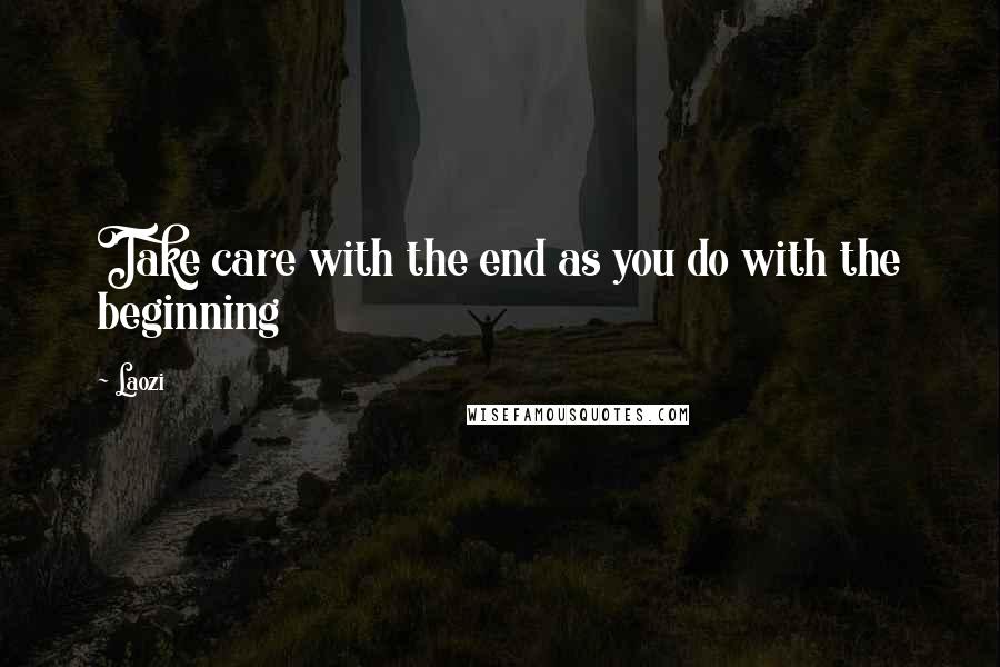 Laozi Quotes: Take care with the end as you do with the beginning
