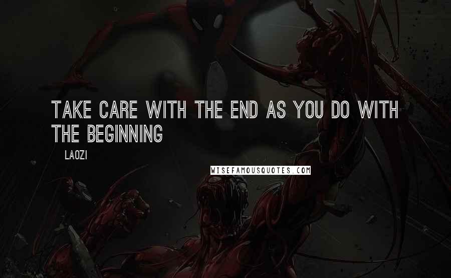 Laozi Quotes: Take care with the end as you do with the beginning