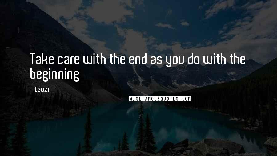 Laozi Quotes: Take care with the end as you do with the beginning