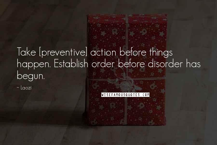 Laozi Quotes: Take [preventive] action before things happen. Establish order before disorder has begun.