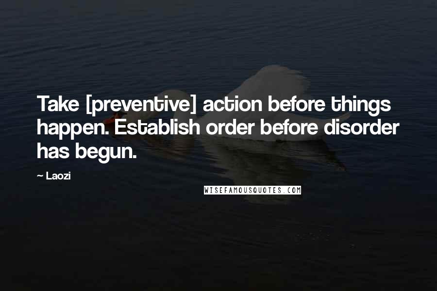 Laozi Quotes: Take [preventive] action before things happen. Establish order before disorder has begun.