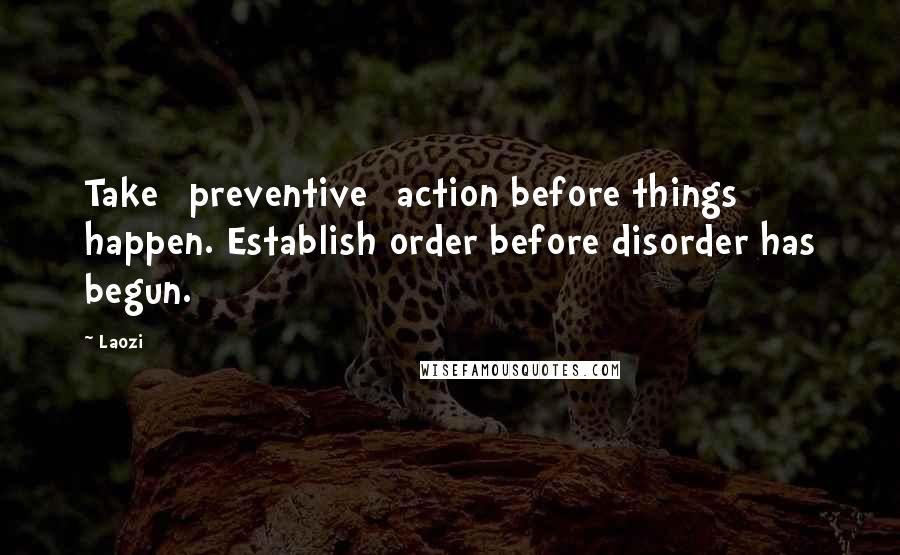 Laozi Quotes: Take [preventive] action before things happen. Establish order before disorder has begun.