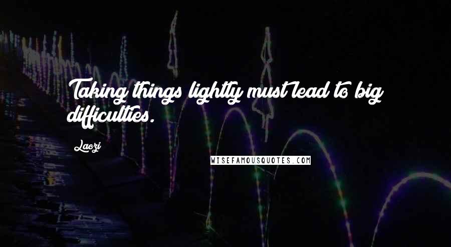 Laozi Quotes: Taking things lightly must lead to big difficulties.