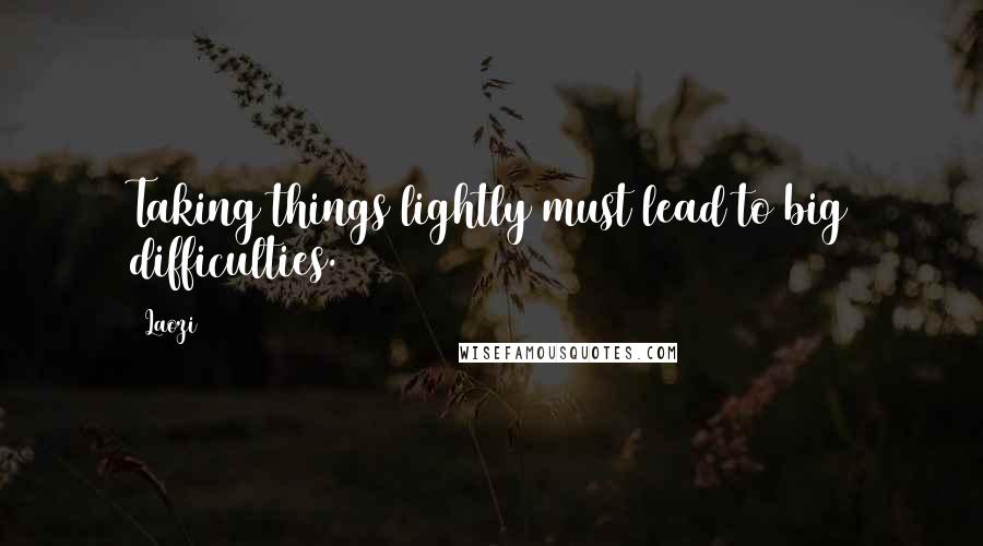 Laozi Quotes: Taking things lightly must lead to big difficulties.