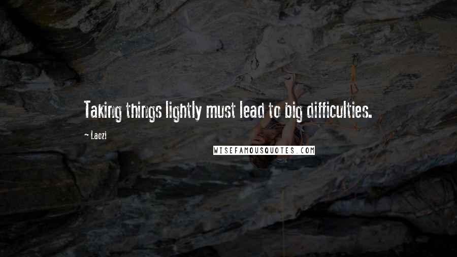 Laozi Quotes: Taking things lightly must lead to big difficulties.