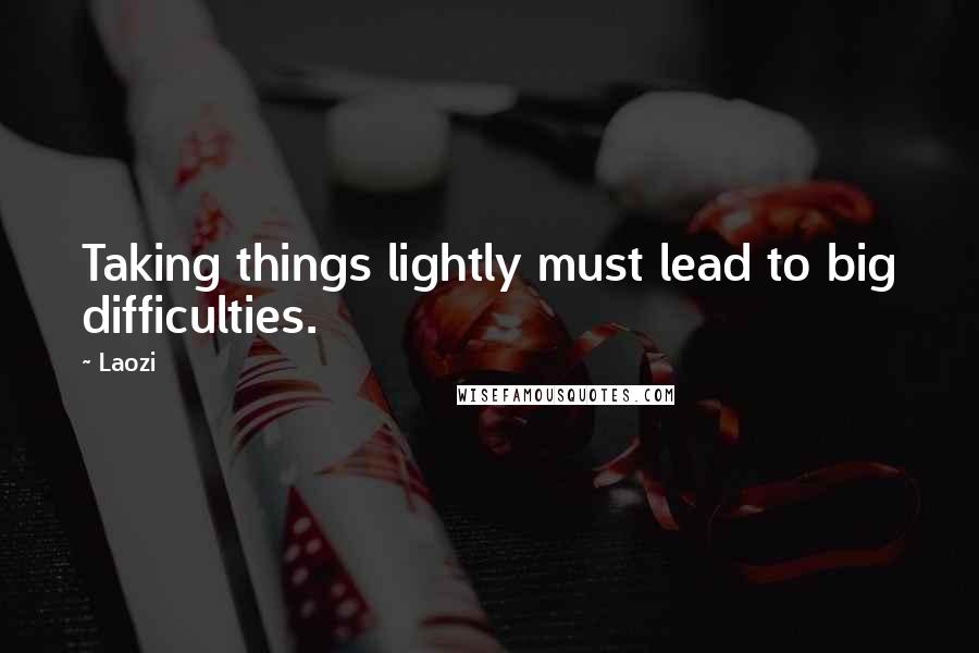 Laozi Quotes: Taking things lightly must lead to big difficulties.