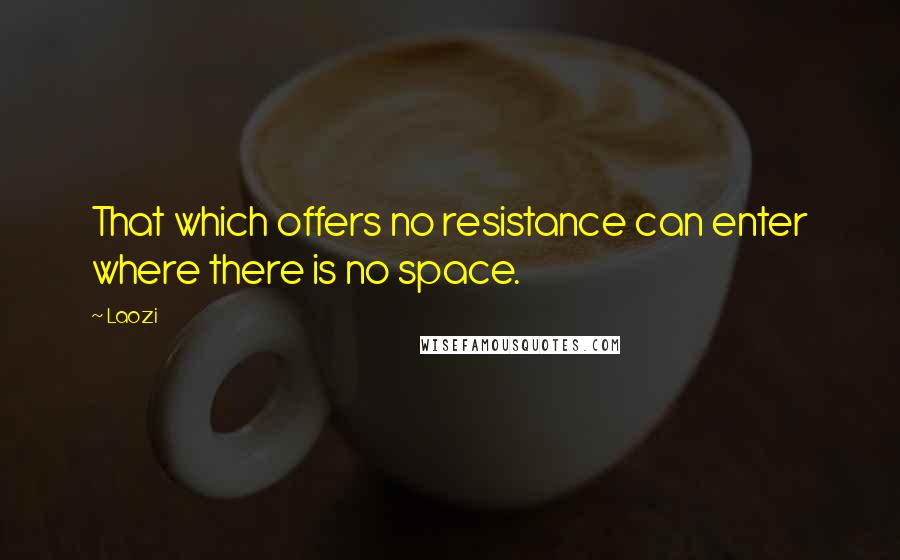 Laozi Quotes: That which offers no resistance can enter where there is no space.
