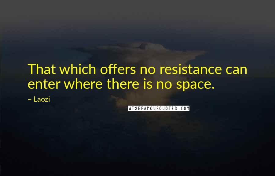 Laozi Quotes: That which offers no resistance can enter where there is no space.
