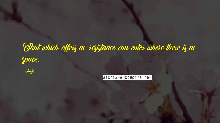 Laozi Quotes: That which offers no resistance can enter where there is no space.