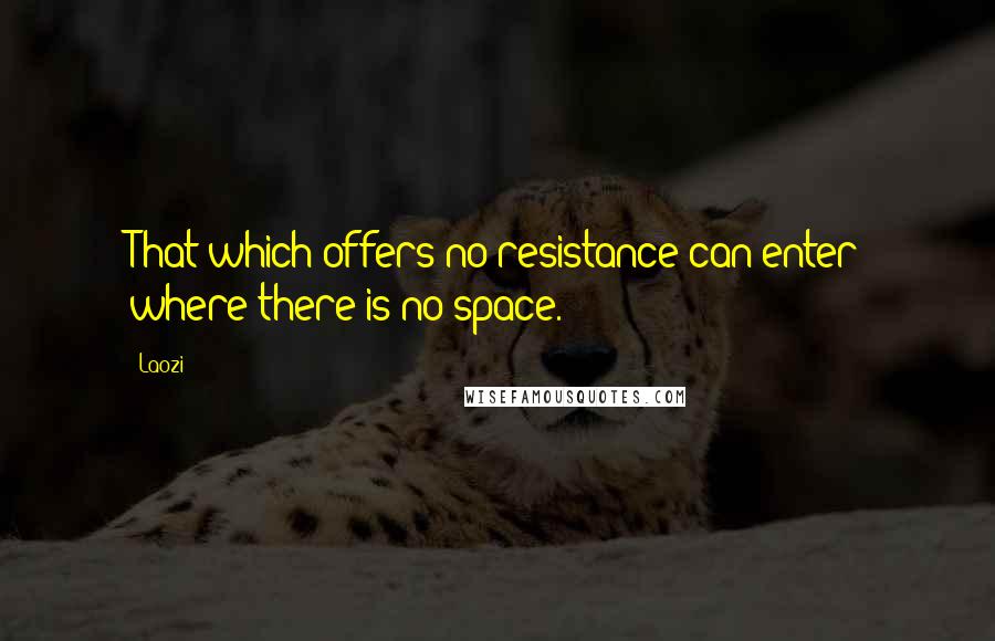 Laozi Quotes: That which offers no resistance can enter where there is no space.