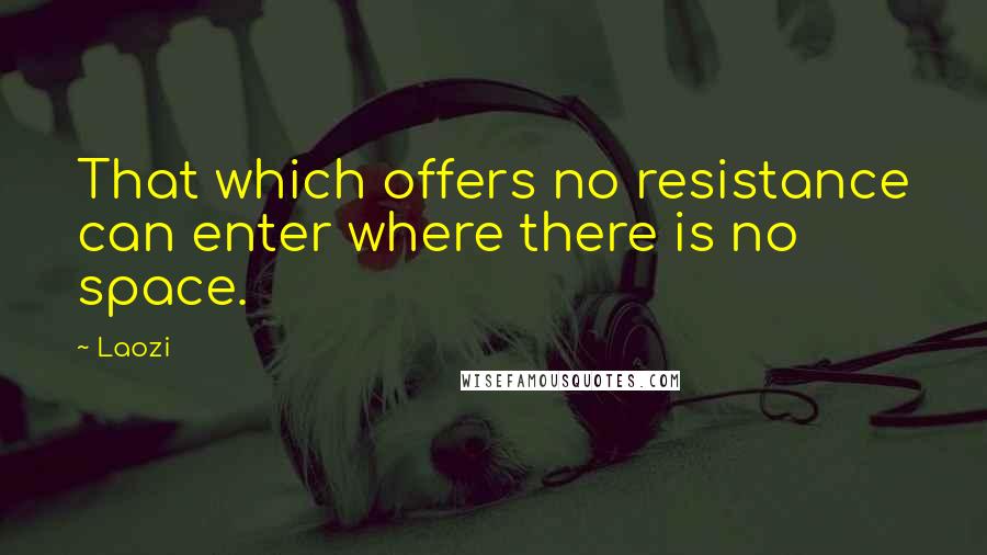 Laozi Quotes: That which offers no resistance can enter where there is no space.