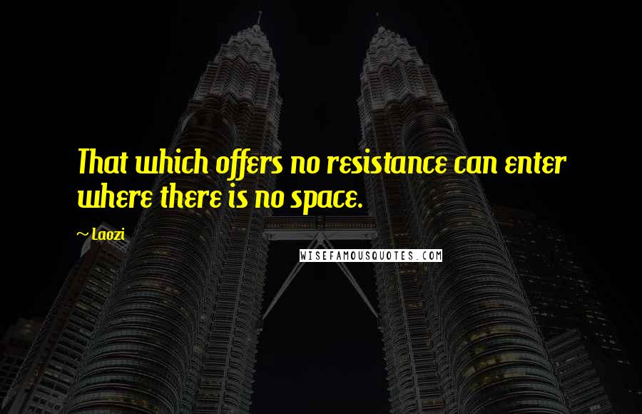 Laozi Quotes: That which offers no resistance can enter where there is no space.