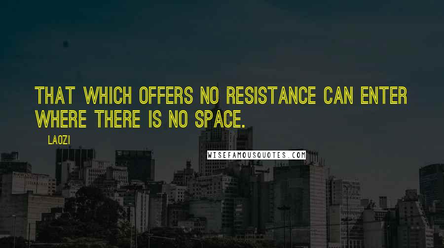 Laozi Quotes: That which offers no resistance can enter where there is no space.